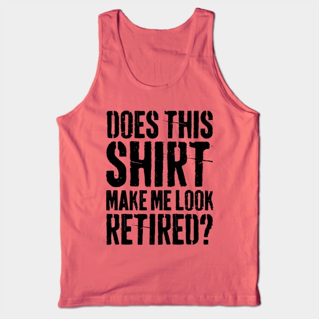 Does This Shirt Make Me Look Retired-Retirement- Tank Top by S-Log